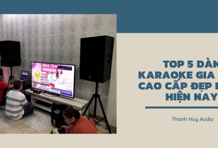 Top 5 dàn karaoke gia đình cao cấp, đẹp nhất hiện nay